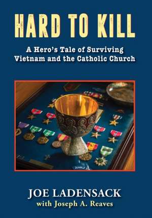 Hard to Kill: A Hero's Tale of Surviving Vietnam and the Catholic Church de Joe Ladensack