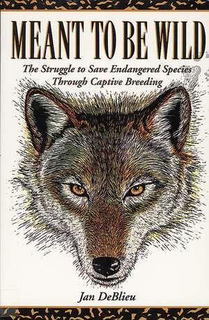 Meant to Be Wild: The Struggle to Save Endangered Species Through Captive Breeding de Jan DeBlieu