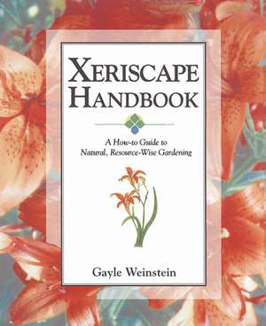 Xeriscape Handbook: A How-To Guide to Natural Resource-Wise Gardening de Gayle Weinstein