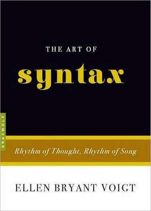 The Art Of Syntax: Rhythm of Thought, Rhythm of Song de Ellen Bryant Voigt