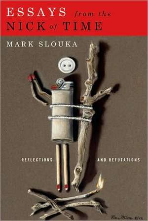 Essays from the Nick of Time: Reflections and Refutations de Mark Slouka