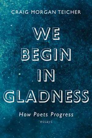 We Begin in Gladness de Craig Morgan Teicher