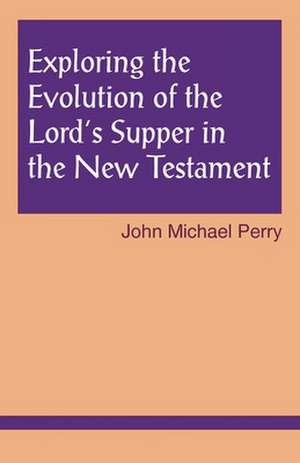 Exploring the Evolution of the Lord's Supper in the New Testament de John Michael Perry