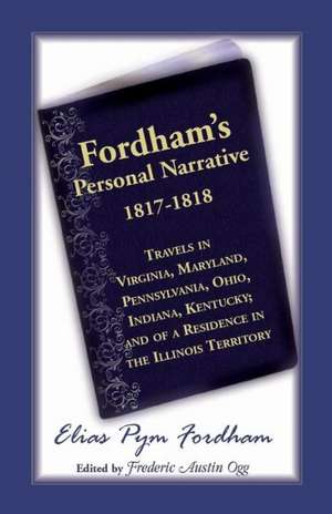 Fordham's Personal Narrative, 1817-1818travels in Virginia, Maryland, Pennsylvania, Ohio, Indiana, Kentucky; And of a Residence in the Illinois Territ de Elias P. Fordham