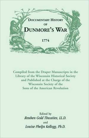 Documentary History of Dunmore's War, 1774: Compiled from the Draper Manuscripts in the Library of the Wisconsin Historical Society and Published at T de Reuben Gold Thwaites