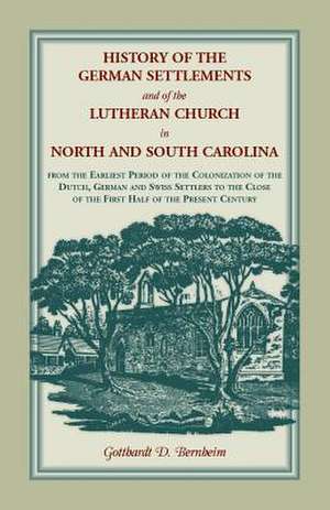 History of the German Settlements and of the Lutheran Church in North and South Carolina de Gotthardt Dellmann Bernheim