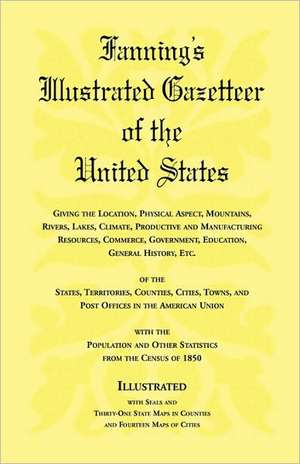 Fanning's Illustrated Gazetteer of the United States, Giving the Location, Physical Aspect, Mountains, Rivers, Lakes, Climate, Productive and Manufact de Fanning