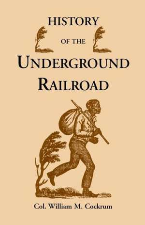 History of the Underground Railroad as It Was Conducted by the Anti-Slavery League, Including Many Thrilling Encounters Between Those Aiding the Slave de William M. Cockrum