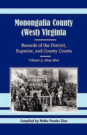 Monongalia County, (West) Virginia, Records of the District, Superior and County Courts, Volume 3: 1804-1810 de Melba Pender Zinn