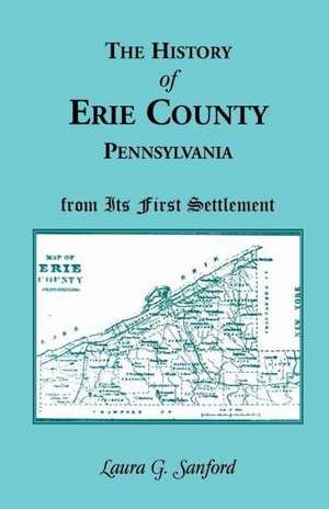 The History of Erie County, Pennsylvania from Its First Settlement de Laura G. Sanford