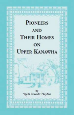 Pioneers & Their Homes on Upper Kanawha de Ruth W. Dayton