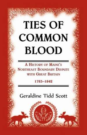 Ties of Common Blood: A History of Maine's Northeast Boundary Dispute with Great Britain, 1783-1842 de Geraldine Tidd Scott