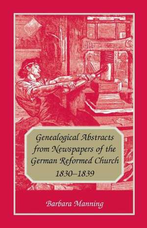 Genealogical Abstracts from Newspapers of the German Reformed Church, 1830-1839 de Barbara Manning