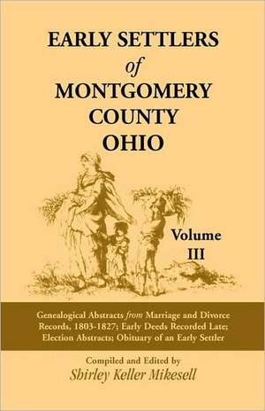 Early Settlers of Montgomery County, Ohio: Genealogical Abstracts from Marriage and Divorce Records 1803 - 1827, Early Deeds Recorded Late, Election A de Shirley Keller Mikesell