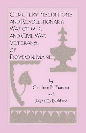 Cemetery Inscriptions, and Revolutionary, War of 1812, and Civil War Veterans of Bowdoin, Maine de Charlene B. Bartlett