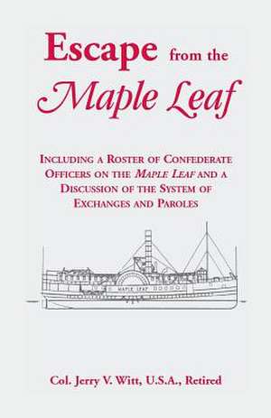 Escape from the Maple Leaf, Including a Roster of Confederate Officers on the Maple Leaf and a Discussion of the System of Exchanges and Paroles de Jerry V. Witt