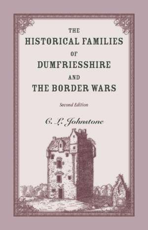 The Historical Families of Dumfriesshire and the Border Wars, 2nd Edition de C. L. Johnstone