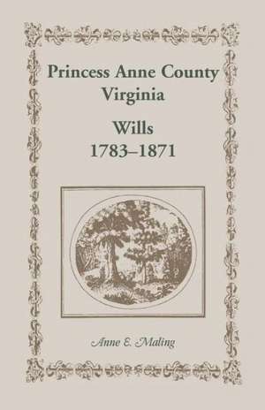 Princess Anne County, Virginia, Wills, 1783-1871 de Anne E. Maling