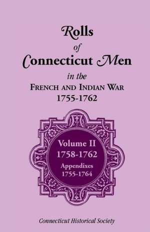 Rolls of Connecticut Men in French and Indian War, 1755-1762: Volume II, 1758-1762; Appendixes, 1755-1764 de Connecticut History Society