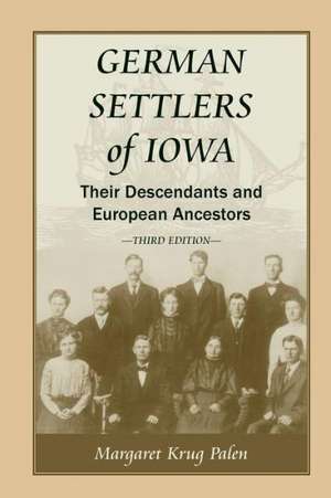 German Settlers of Iowa: Their Descendants and European Ancestors, Third Edition de Margaret Krug Palen