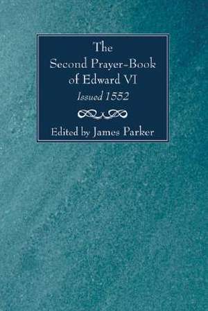 The Second Prayer-Book of Edward VI, Issued 1552 de James Parker