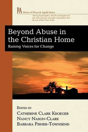 Beyond Abuse in the Christian Home: Raising Voices for Change de Catherine Clark Kroeger