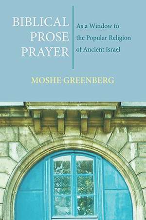 Biblical Prose Prayer: As a Window to the Popular Religion of Ancient Israel de Moshe Greenberg