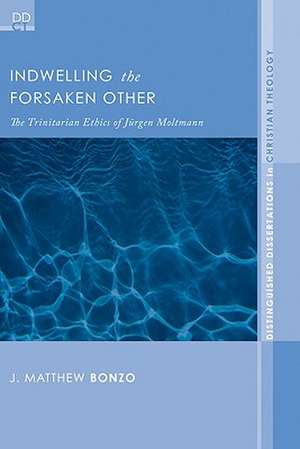 Indwelling the Forsaken Other: The Trinitarian Ethics of Jurgen Moltmann de J. Matthew Bonzo