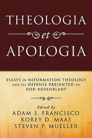 Theologia Et Apologia: Essays in Reformation Theology and Its Defense Presented to Rod Rosenbladt de Adam S. Francisco