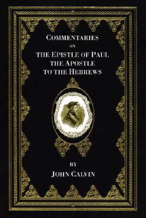 Commentaries on the Epistle of Paul the Apostle to the Hebrews de John Calvin