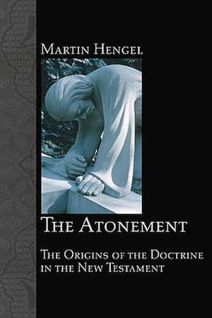 The Atonement: The Origins of the Doctrine in the New Testament de Martin Hengel