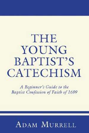 The Young Baptist's Catechism: A Beginner's Guide to the Baptist Confession of Faith of 1689 de Adam Murrell