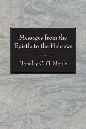 Messages from the Epistle to the Hebrews de Moule, Handley C. G.