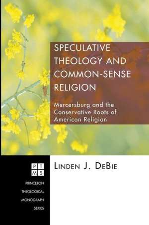 Speculative Theology and Common-Sense Religion: Mercersburg and the Conservative Roots of American Religion de Linden J. DeBie