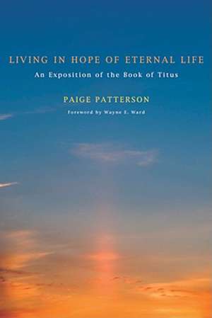 Living in Hope of Eternal Life: An Exposition of the Book of Titus de Paige Patterson