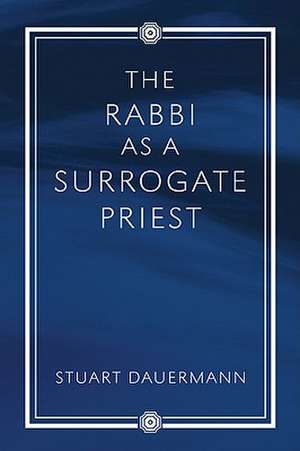 The Rabbi as a Surrogate Priest de Stuart Dauermann