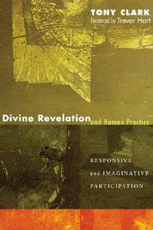 Divine Revelation and Human Practice: Responsive and Imaginative Participation de Tony Clark