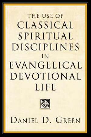 The Use of Classical Spiritual Disciplines in Evangelical Devotional Life de Daniel D. Green