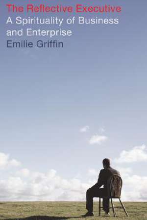 The Reflective Executive: A Spirituality of Business and Enterprise de Emilie Griffin