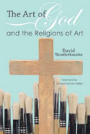 The Art of God and the Religions of Art de David Thistlethwaite