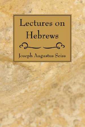 Lectures on Hebrews de Seiss, Joseph Augustus