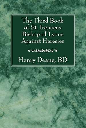 The Third Book of St. Irenaeus Bishop of Lyons Against Heresies de Henry Deane