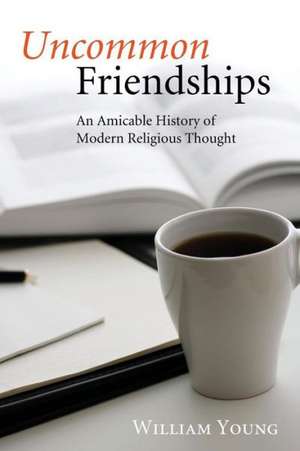 Uncommon Friendships: An Amicable History of Modern Religious Thought de William W. Young