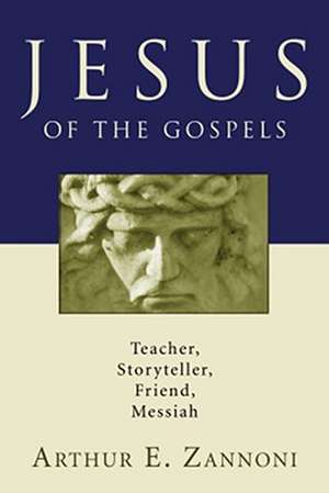 Jesus of the Gospels: Teacher, Storyteller, Friend, Messiah de Arthur E. Zannoni