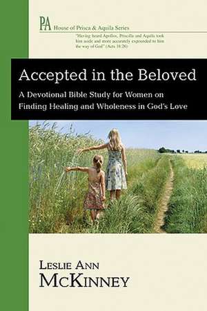 Accepted in the Beloved: A Devotional Bible Study for Women on Finding Healing and Wholeness in God's Love de Leslie Ann McKinney