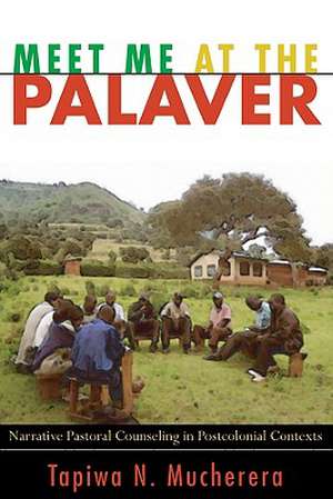 Meet Me at the Palaver: Narrative Pastoral Counseling in Postcolonial Contexts de Tapiwa N. Mucherera