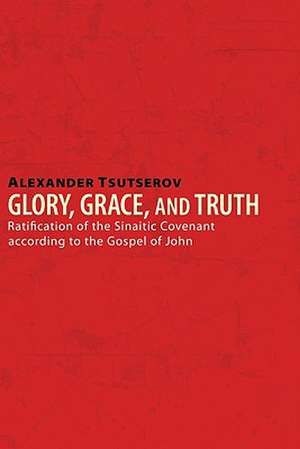 Glory, Grace, and Truth: Ratification of the Sinaitic Covenant According to the Gospel of John de Alexander Tsutserov