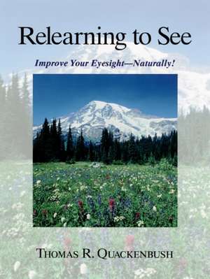 Relearning to See: Improve Your Eyesight--Naturally! de Thomas R. Quackenbush