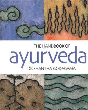 The Handbook of Ayurveda: India's Medical Wisdom Explained de Shantha Godagama