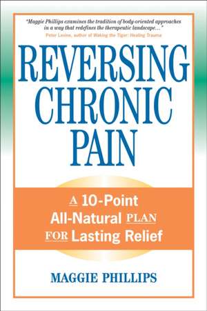 Reversing Chronic Pain: A 10-Point All-Natural Plan for Lasting Relief de Maggie Phillips